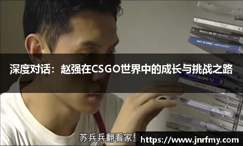 深度对话：赵强在CSGO世界中的成长与挑战之路