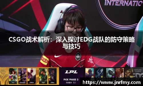 CSGO战术解析：深入探讨EDG战队的防守策略与技巧