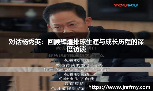 对话杨秀英：回顾辉煌排球生涯与成长历程的深度访谈