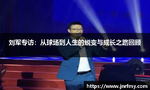 刘军专访：从球场到人生的蜕变与成长之路回顾