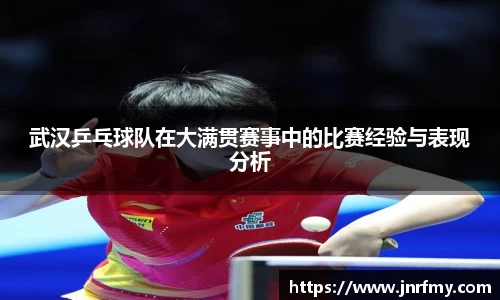 武汉乒乓球队在大满贯赛事中的比赛经验与表现分析