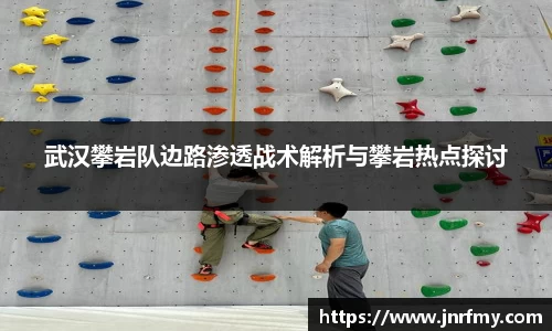 武汉攀岩队边路渗透战术解析与攀岩热点探讨
